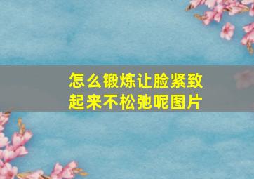 怎么锻炼让脸紧致起来不松弛呢图片