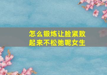 怎么锻炼让脸紧致起来不松弛呢女生