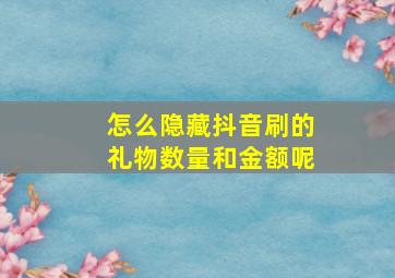 怎么隐藏抖音刷的礼物数量和金额呢