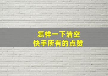 怎样一下清空快手所有的点赞