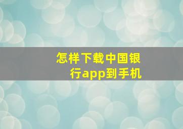 怎样下载中国银行app到手机