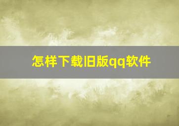 怎样下载旧版qq软件