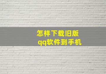 怎样下载旧版qq软件到手机