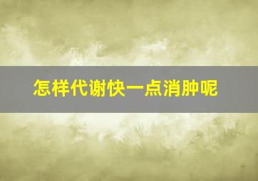 怎样代谢快一点消肿呢