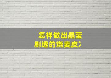 怎样做出晶莹剔透的烧麦皮冫