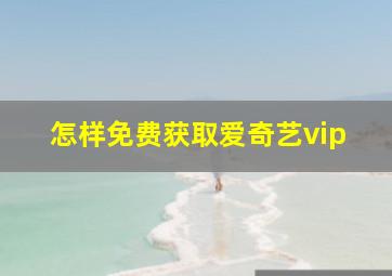 怎样免费获取爱奇艺vip