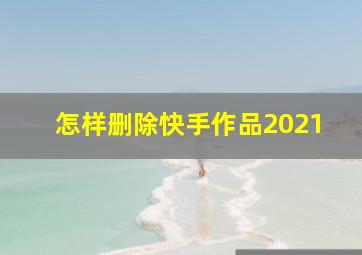 怎样删除快手作品2021