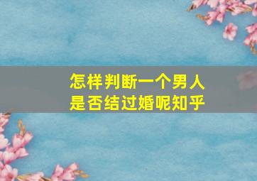 怎样判断一个男人是否结过婚呢知乎