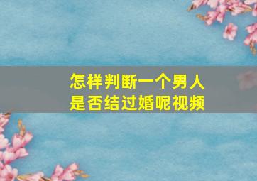 怎样判断一个男人是否结过婚呢视频