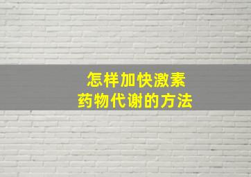 怎样加快激素药物代谢的方法