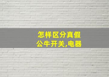 怎样区分真假公牛开关,电器