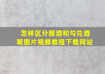 怎样区分酿酒和勾兑酒呢图片视频教程下载网站