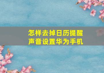 怎样去掉日历提醒声音设置华为手机