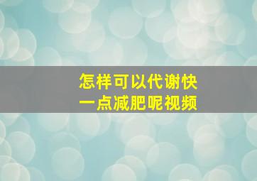 怎样可以代谢快一点减肥呢视频