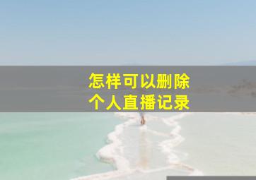 怎样可以删除个人直播记录