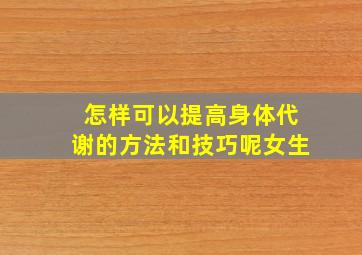 怎样可以提高身体代谢的方法和技巧呢女生