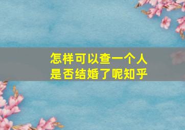 怎样可以查一个人是否结婚了呢知乎