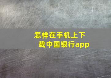 怎样在手机上下载中国银行app