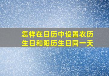 怎样在日历中设置农历生日和阳历生日同一天