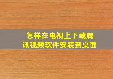 怎样在电视上下载腾讯视频软件安装到桌面