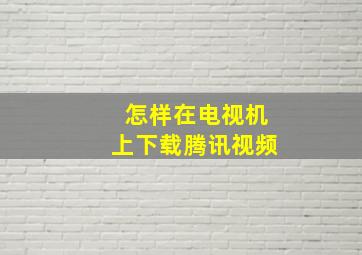 怎样在电视机上下载腾讯视频