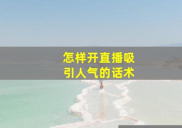 怎样开直播吸引人气的话术