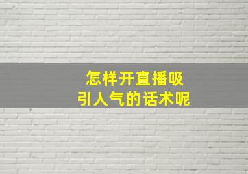 怎样开直播吸引人气的话术呢