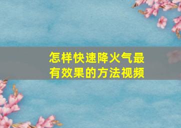 怎样快速降火气最有效果的方法视频