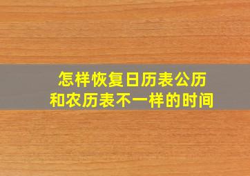 怎样恢复日历表公历和农历表不一样的时间