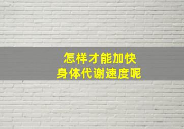 怎样才能加快身体代谢速度呢