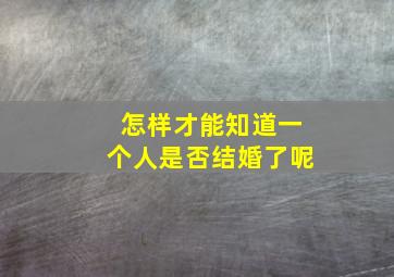 怎样才能知道一个人是否结婚了呢