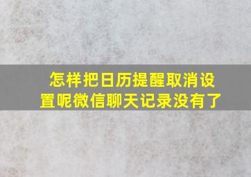 怎样把日历提醒取消设置呢微信聊天记录没有了