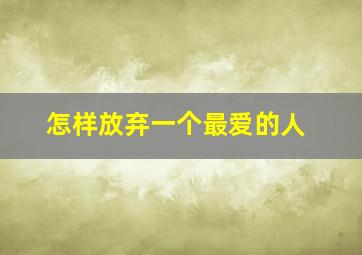 怎样放弃一个最爱的人