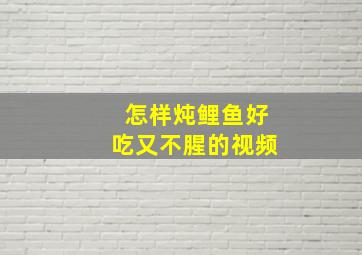 怎样炖鲤鱼好吃又不腥的视频