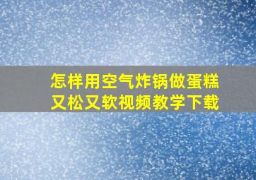 怎样用空气炸锅做蛋糕又松又软视频教学下载