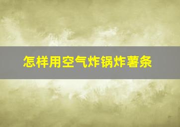 怎样用空气炸锅炸薯条