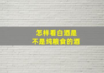 怎样看白酒是不是纯粮食的酒