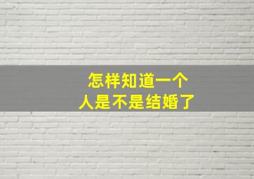 怎样知道一个人是不是结婚了