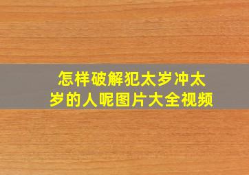 怎样破解犯太岁冲太岁的人呢图片大全视频