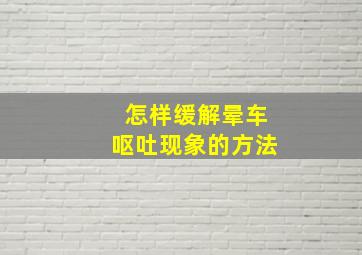 怎样缓解晕车呕吐现象的方法