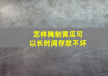 怎样腌制黄瓜可以长时间存放不坏