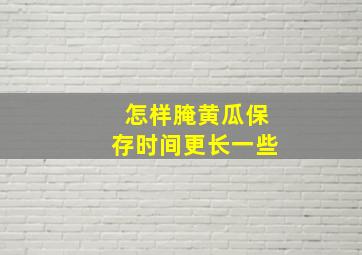 怎样腌黄瓜保存时间更长一些