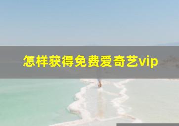 怎样获得免费爱奇艺vip