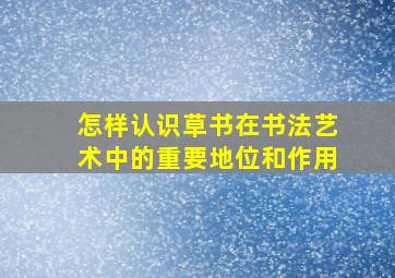 怎样认识草书在书法艺术中的重要地位和作用