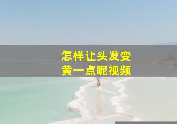 怎样让头发变黄一点呢视频