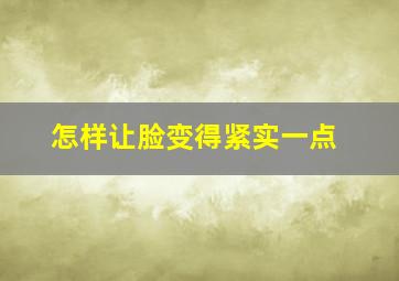 怎样让脸变得紧实一点