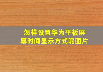 怎样设置华为平板屏幕时间显示方式呢图片