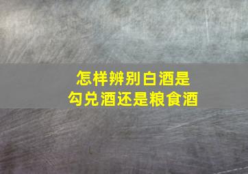 怎样辨别白酒是勾兑酒还是粮食酒