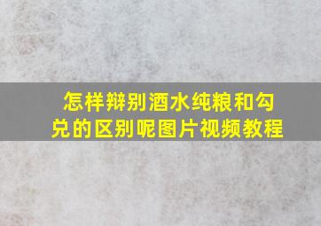 怎样辩别酒水纯粮和勾兑的区别呢图片视频教程