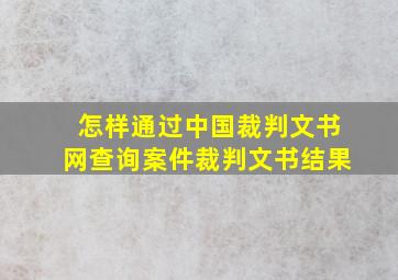 怎样通过中国裁判文书网查询案件裁判文书结果